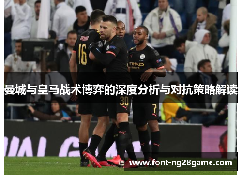 曼城与皇马战术博弈的深度分析与对抗策略解读