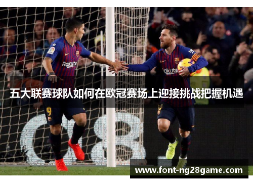 五大联赛球队如何在欧冠赛场上迎接挑战把握机遇