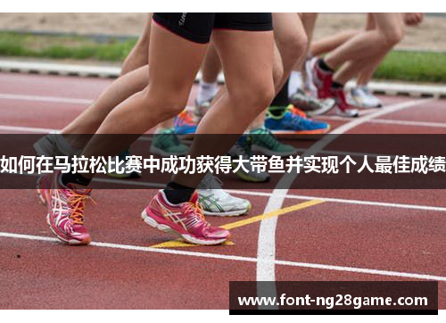 如何在马拉松比赛中成功获得大带鱼并实现个人最佳成绩