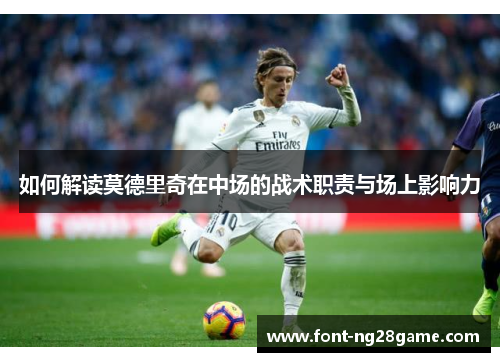 如何解读莫德里奇在中场的战术职责与场上影响力
