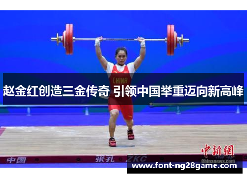 赵金红创造三金传奇 引领中国举重迈向新高峰 赵金红创造三金传奇 引领中国举重迈向新高峰