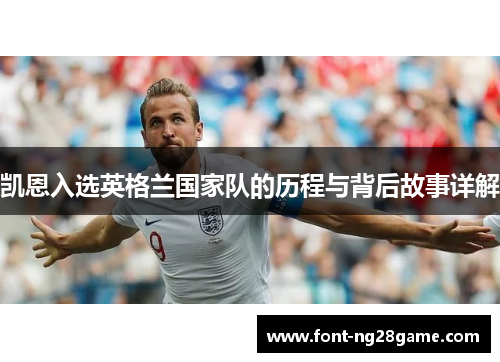 凯恩入选英格兰国家队的历程与背后故事详解 凯恩入选英格兰国家队的历程与背后故事详解