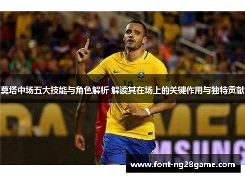 莫塔中场五大技能与角色解析 解读其在场上的关键作用与独特贡献