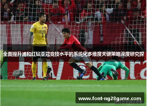 全面提升浦和红钻亚冠竞技水平的系统化多维度关键策略深度研究探 全面提升浦和红钻亚冠竞技水平的系统化多维度关键策略深度研究探