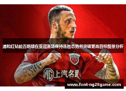 浦和红钻能否继续在亚冠赛场保持连胜态势并突破更高目标前景分析 浦和红钻能否继续在亚冠赛场保持连胜态势并突破更高目标前景分析