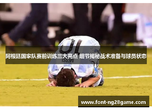 阿根廷国家队赛前训练三大亮点 细节揭秘战术准备与球员状态 阿根廷国家队赛前训练三大亮点 细节揭秘战术准备与球员状态