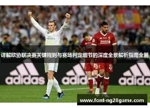 详解欧协联决赛关键规则与赛场判定细节的深度全景解析指南全篇 详解欧协联决赛关键规则与赛场判定细节的深度全景解析指南全篇