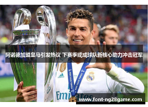 阿诺德加盟皇马引发热议 下赛季或成球队新核心助力冲击冠军