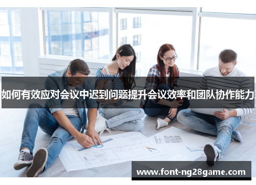 如何有效应对会议中迟到问题提升会议效率和团队协作能力