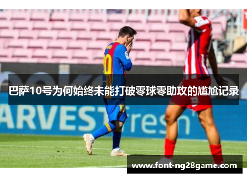 巴萨10号为何始终未能打破零球零助攻的尴尬记录