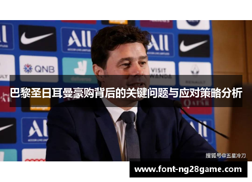 巴黎圣日耳曼豪购背后的关键问题与应对策略分析