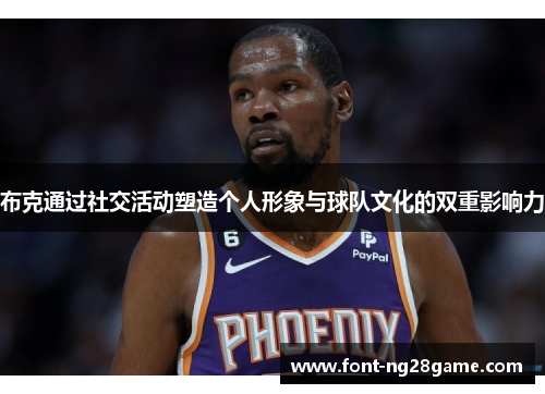 布克通过社交活动塑造个人形象与球队文化的双重影响力